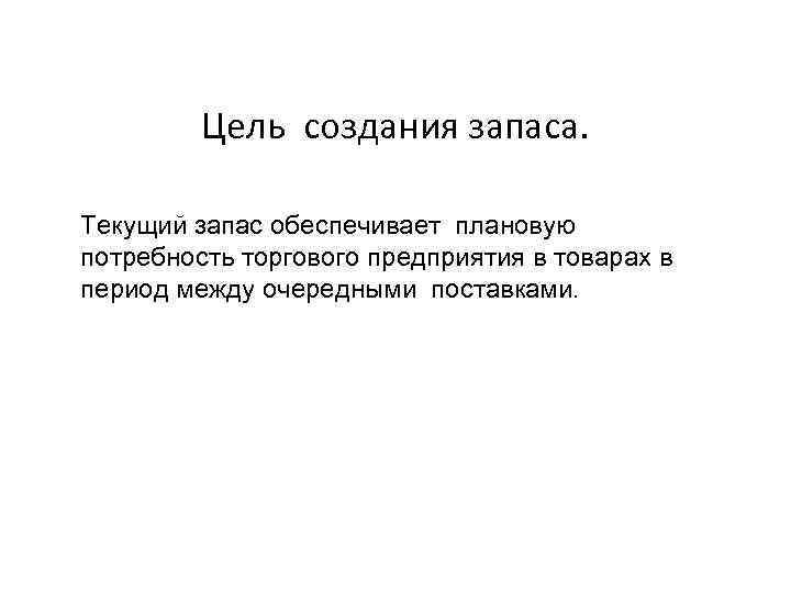 Цель создания запаса. Текущий запас обеспечивает плановую потребность торгового предприятия в товарах в период