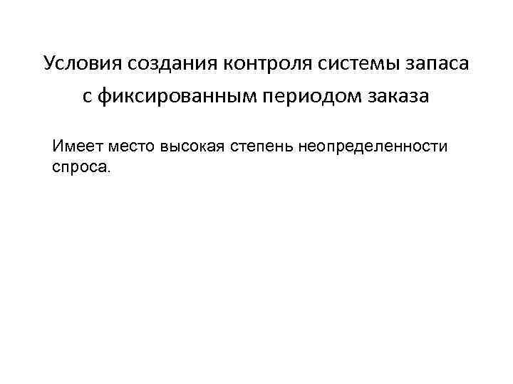Условия создания контроля системы запаса с фиксированным периодом заказа Имеет место высокая степень неопределенности