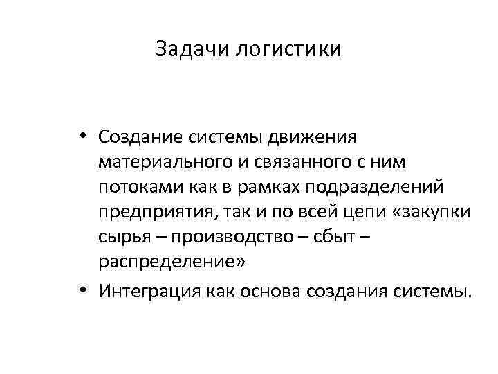 Задачи логистики • Создание системы движения материального и связанного с ним потоками как в