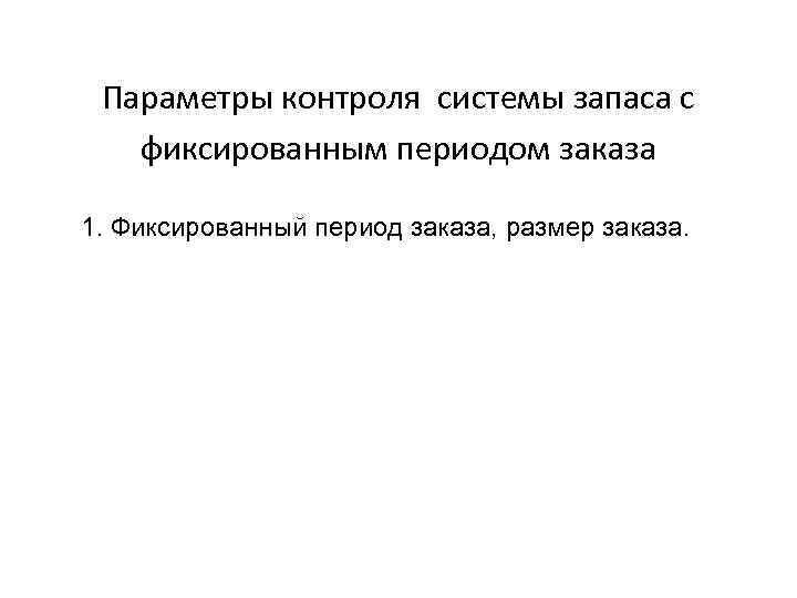 Параметры контроля системы запаса с фиксированным периодом заказа 1. Фиксированный период заказа, размер заказа.