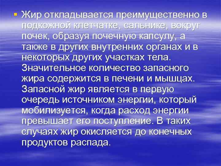 § Жир откладывается преимущественно в подкожной клетчатке, сальнике, вокруг почек, образуя почечную капсулу, а