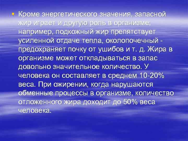 § Кроме энергетического значения, запасной жир играет и другую роль в организме; например, подкожный