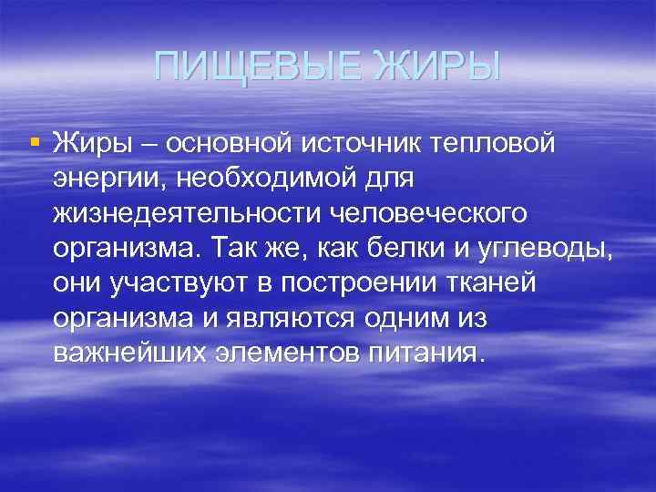 ПИЩЕВЫЕ ЖИРЫ § Жиры – основной источник тепловой энергии, необходимой для жизнедеятельности человеческого организма.