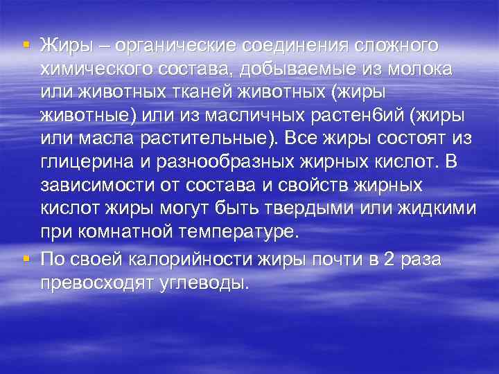 § Жиры – органические соединения сложного химического состава, добываемые из молока или животных тканей