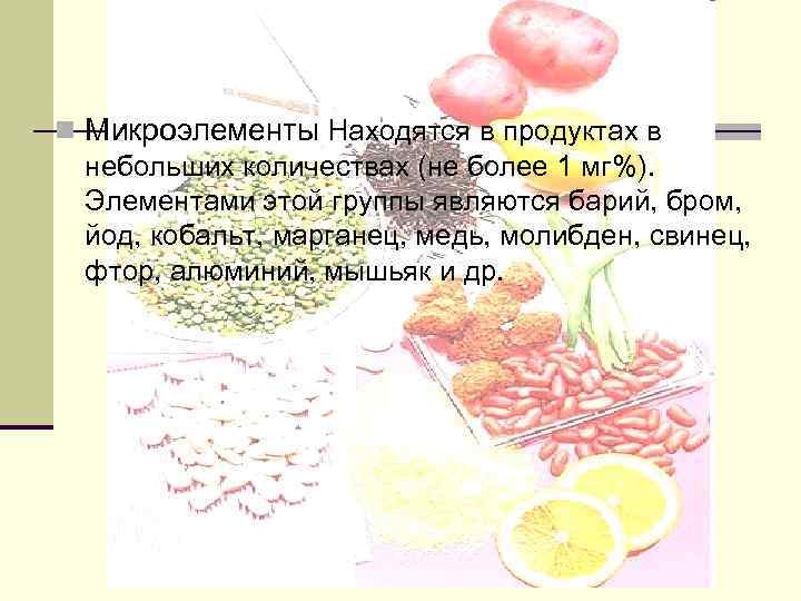 n Микроэлементы Находятся в продуктах в небольших количествах (не более 1 мг%). Элементами этой