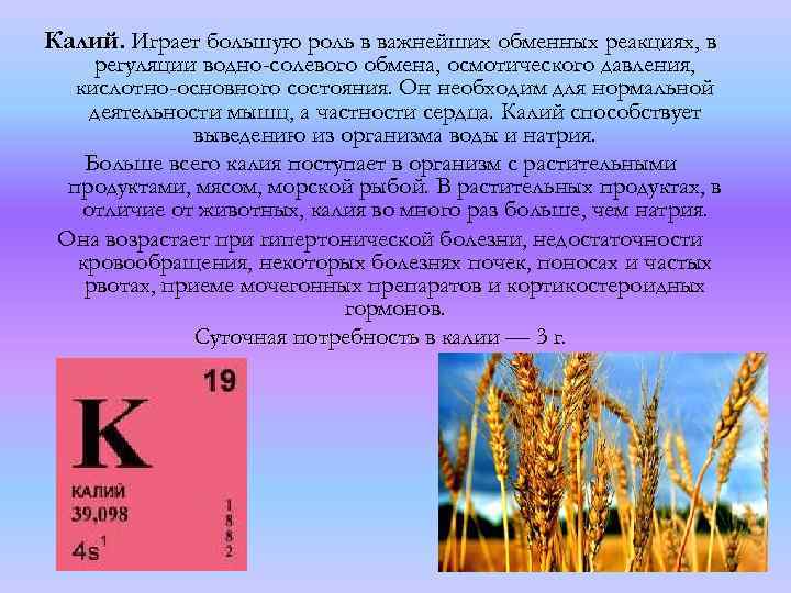 Калий. Играет большую роль в важнейших обменных реакциях, в регуляции водно-солевого обмена, осмотического давления,