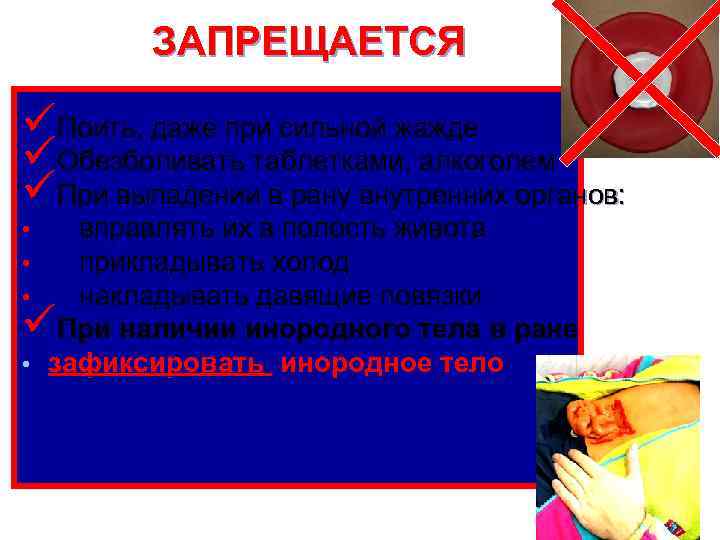 ЗАПРЕЩАЕТСЯ üПоить, даже при сильной жажде üОбезболивать таблетками, алкоголем üПри выпадении в рану внутренних