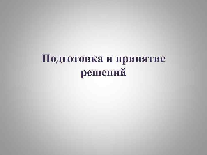 Подготовка и принятие решений 