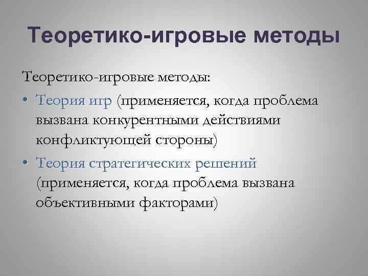 Теоретико-игровые методы: • Теория игр (применяется, когда проблема вызвана конкурентными действиями конфликтующей стороны) •