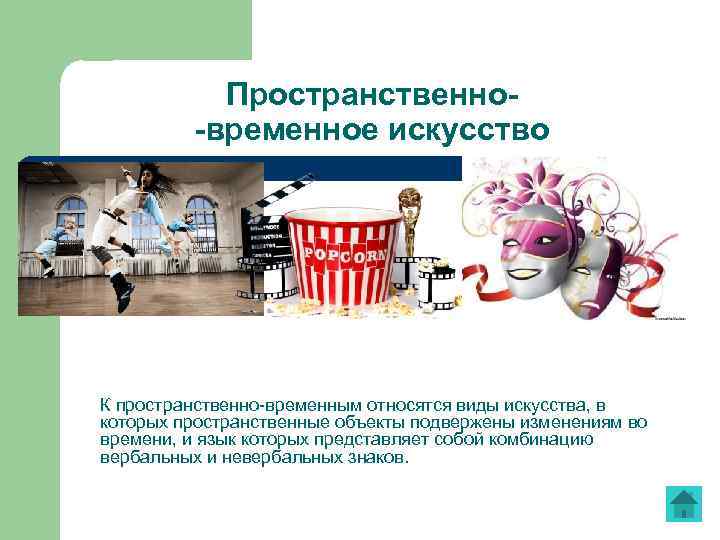 Пространственно-временное искусство К пространственно-временным относятся виды искусства, в которых пространственные объекты подвержены изменениям во