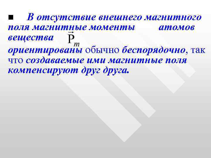 n В отсутствие внешнего магнитного поля магнитные моменты атомов вещества ориентированы обычно беспорядочно, так