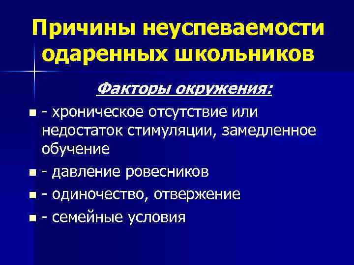 Причины неуспеваемости одаренных школьников Факторы окружения: - хроническое отсутствие или недостаток стимуляции, замедленное обучение