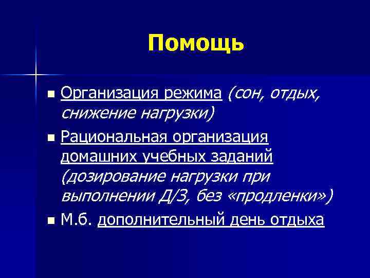 Помощь n n Организация режима (сон, отдых, снижение нагрузки) Рациональная организация домашних учебных заданий