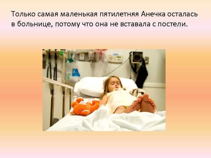 Только самая маленькая пятилетняя Анечка осталась в больнице, потому что она не вставала с