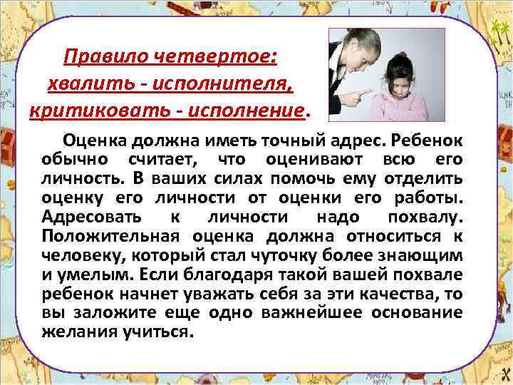 Правило четвертое: хвалить - исполнителя, критиковать - исполнение. Оценка должна иметь точный адрес. Ребенок