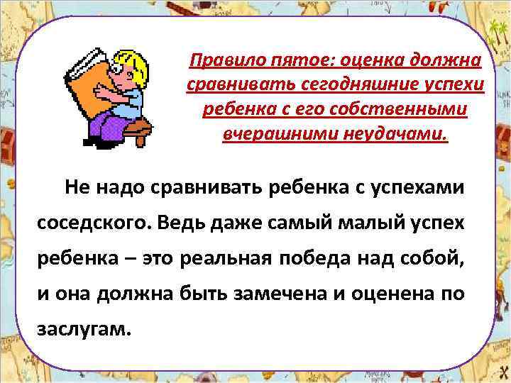 Правило пятое: оценка должна сравнивать сегодняшние успехи ребенка с его собственными вчерашними неудачами. Не