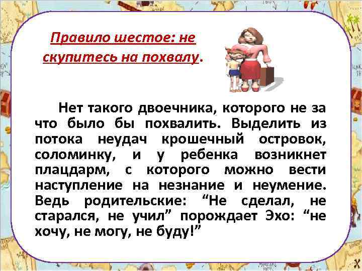 Правило шестое: не скупитесь на похвалу. Нет такого двоечника, которого не за что было