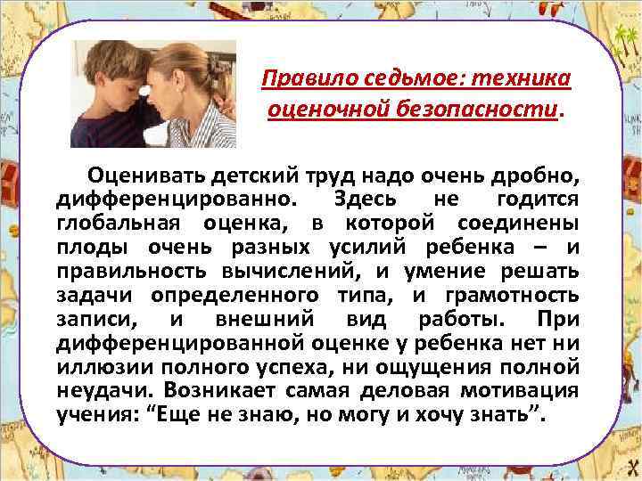 Правило седьмое: техника оценочной безопасности. Оценивать детский труд надо очень дробно, дифференцированно. Здесь не