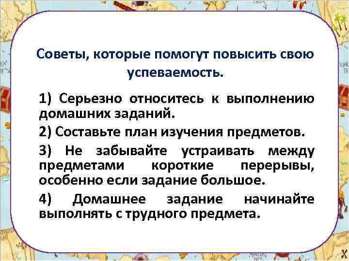 Советы, которые помогут повысить свою успеваемость. 1) Серьезно относитесь к выполнению домашних заданий. 2)