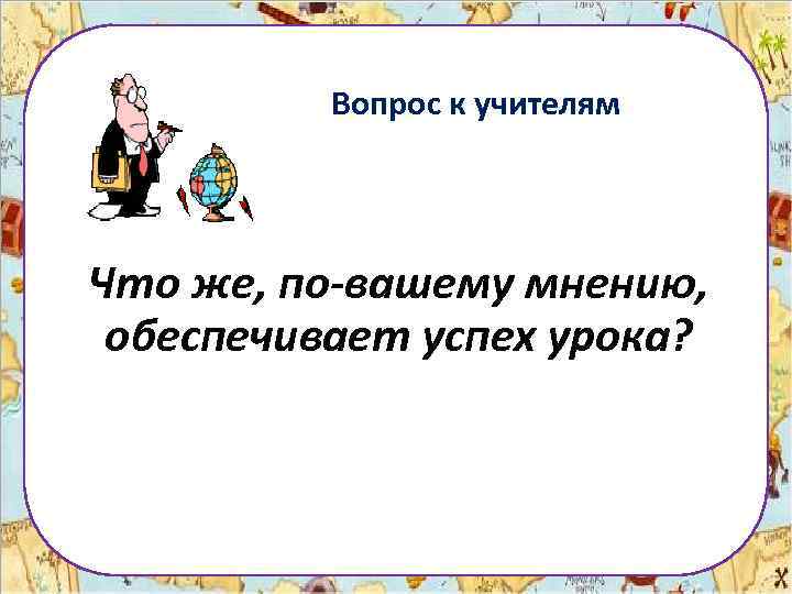 Вопрос к учителям Что же, по-вашему мнению, обеспечивает успех урока? 