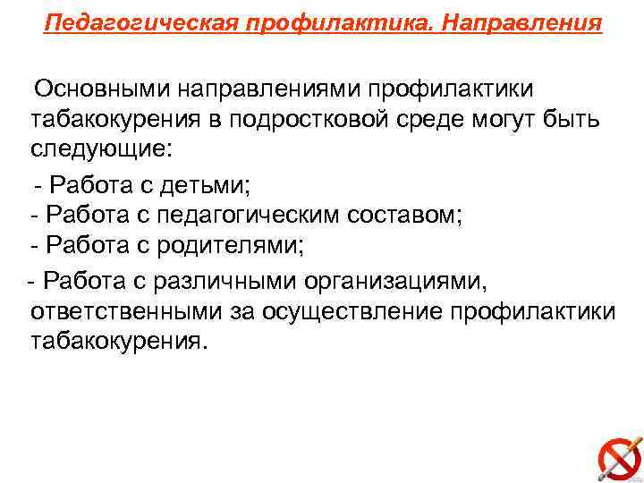 Педагогическая профилактика. Направления Основными направлениями профилактики табакокурения в подростковой среде могут быть следующие: -