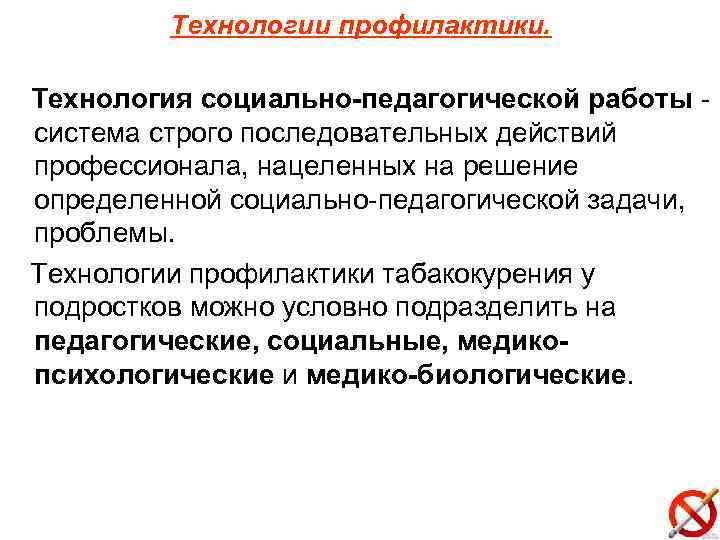 Технологии профилактики. Технология социально-педагогической работы система строго последовательных действий профессионала, нацеленных на решение определенной