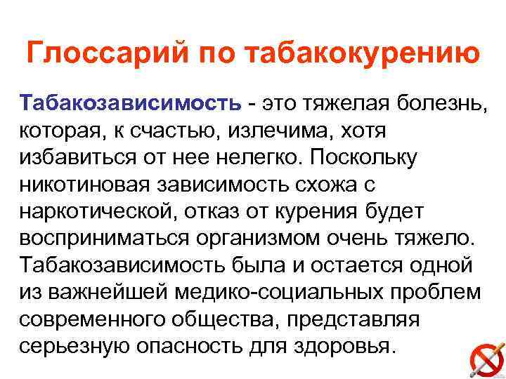 Глоссарий по табакокурению Табакозависимость - это тяжелая болезнь, которая, к счастью, излечима, хотя избавиться
