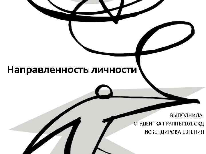 Направленность личности ВЫПОЛНИЛА: СТУДЕНТКА ГРУППЫ 101 СКД ИСКЕНДИРОВА ЕВГЕНИЯ 