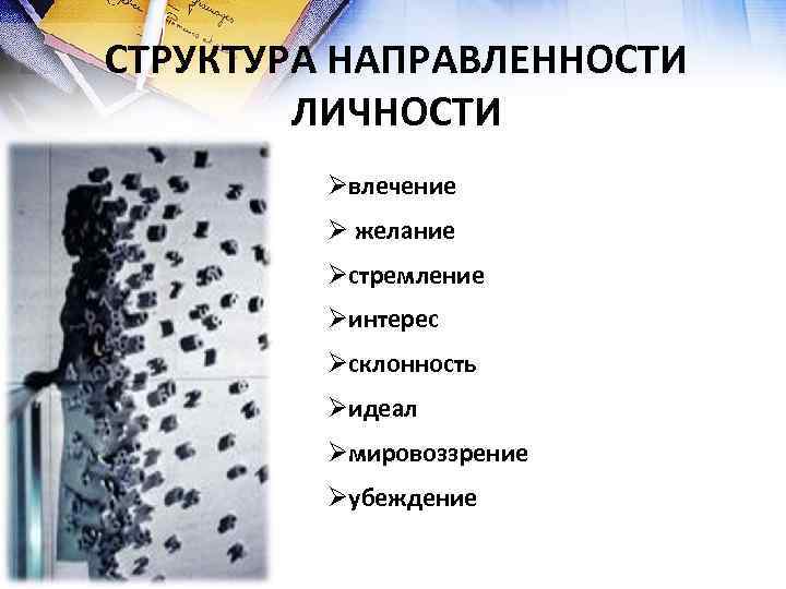 СТРУКТУРА НАПРАВЛЕННОСТИ ЛИЧНОСТИ Øвлечение Ø желание Øстремление Øинтерес Øсклонность Øидеал Øмировоззрение Øубеждение 