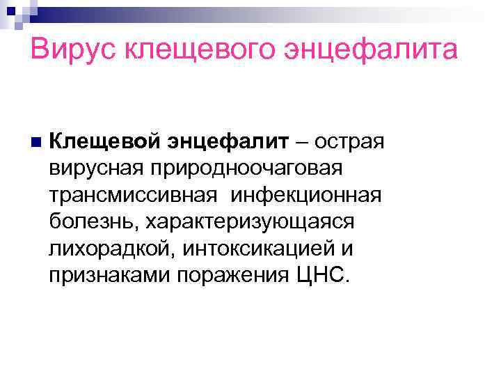 Вирус клещевого энцефалита n Клещевой энцефалит – острая вирусная природноочаговая трансмиссивная инфекционная болезнь, характеризующаяся
