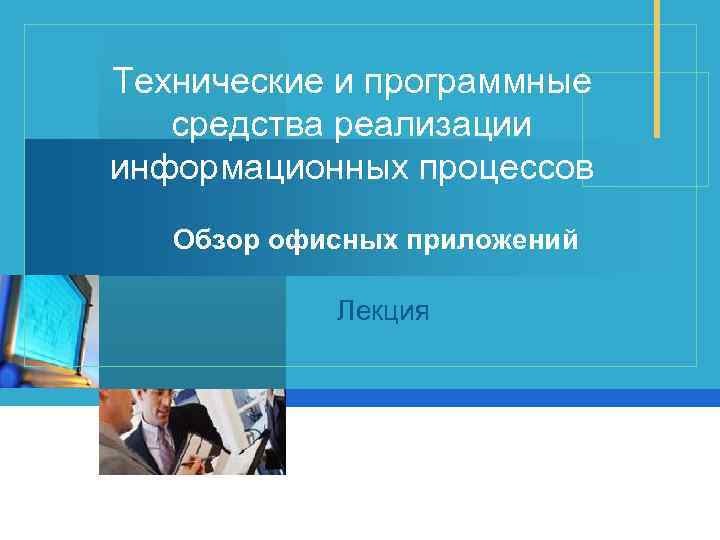 Технические и программные средства реализации информационных процессов Обзор офисных приложений Лекция 