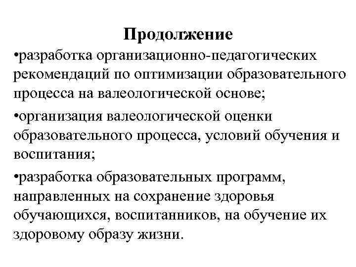 Продолжение • разработка организационно-педагогических рекомендаций по оптимизации образовательного процесса на валеологической основе; • организация