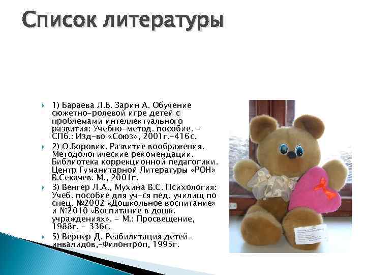 Список литературы 1) Бараева Л. Б. Зарин А. Обучение сюжетно-ролевой игре детей с проблемами