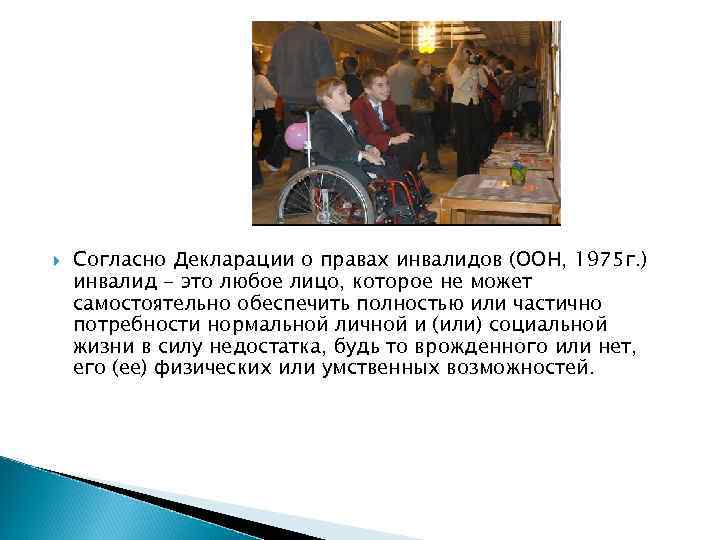  Согласно Декларации о правах инвалидов (ООН, 1975 г. ) инвалид - это любое