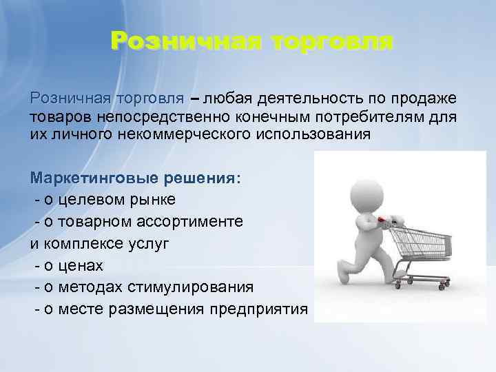 Розничная торговля – любая деятельность по продаже – товаров непосредственно конечным потребителям для их