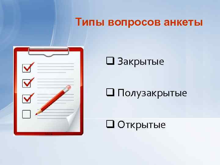 Типы вопросов анкеты q Закрытые q Полузакрытые q Открытые 