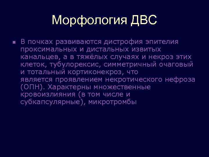 Морфология ДВС n В почках развиваются дистрофия эпителия проксимальных и дистальных извитых канальцев, а