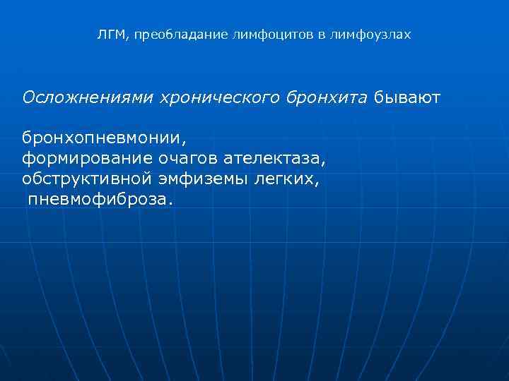 ЛГМ, преобладание лимфоцитов в лимфоузлах Осложнениями хронического бронхита бывают бронхопневмонии, формирование очагов ателектаза, обструктивной