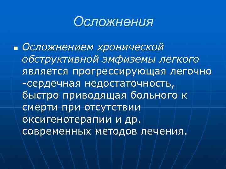 Осложнения n Осложнением хронической обструктивной эмфиземы легкого является прогрессирующая легочно -сердечная недостаточность, быстро приводящая