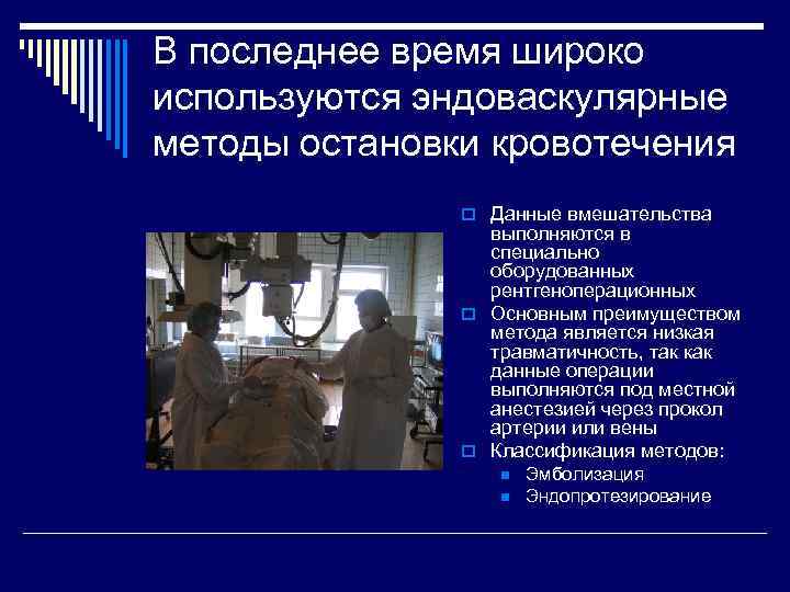В последнее время широко используются эндоваскулярные методы остановки кровотечения o Данные вмешательства выполняются в