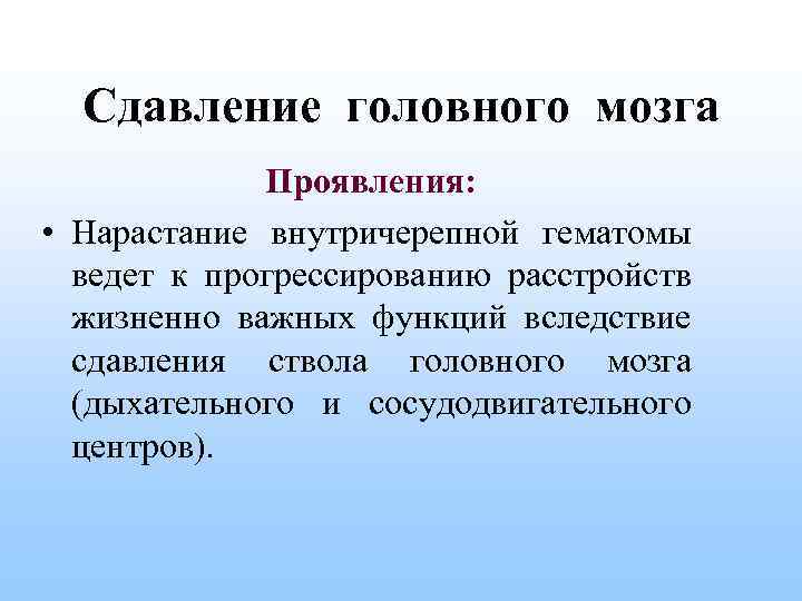 Сдавление головного мозга Проявления: • Нарастание внутричерепной гематомы ведет к прогрессированию расстройств жизненно важных