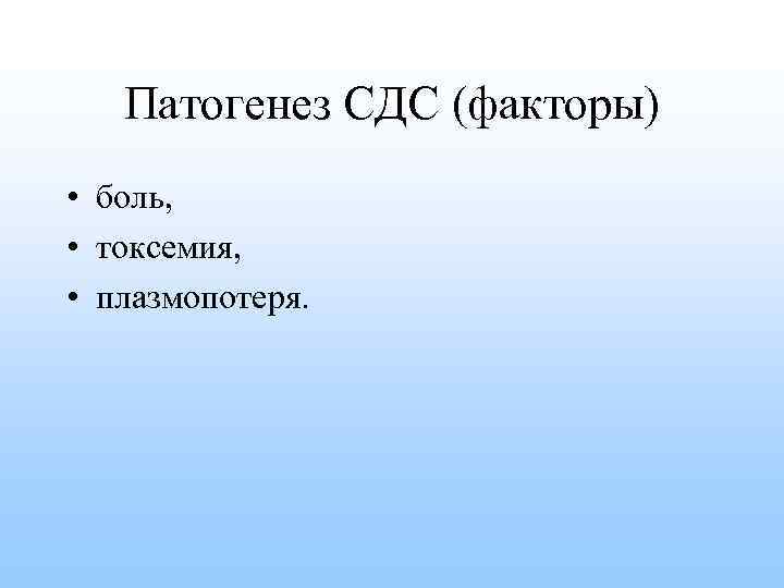 Патогенез СДС (факторы) • боль, • токсемия, • плазмопотеря. 