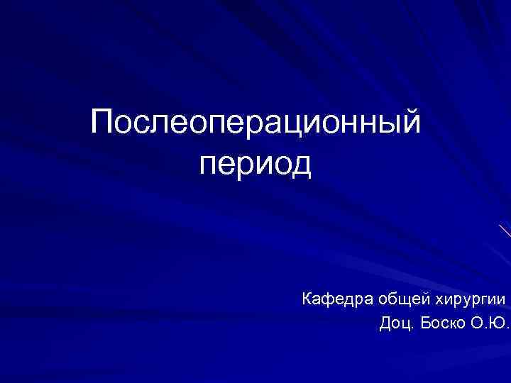 Послеоперационный период Кафедра общей хирургии Доц. Боско О. Ю. 