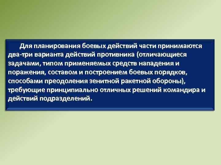 Для планирования боевых действий части принимаются два-три варианта действий противника (отличающиеся задачами, типом применяемых