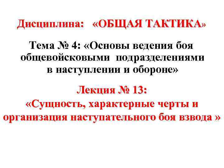 Дисциплина: «ОБЩАЯ ТАКТИКА» Тема № 4: «Основы ведения боя общевойсковыми подразделениями в наступлении и