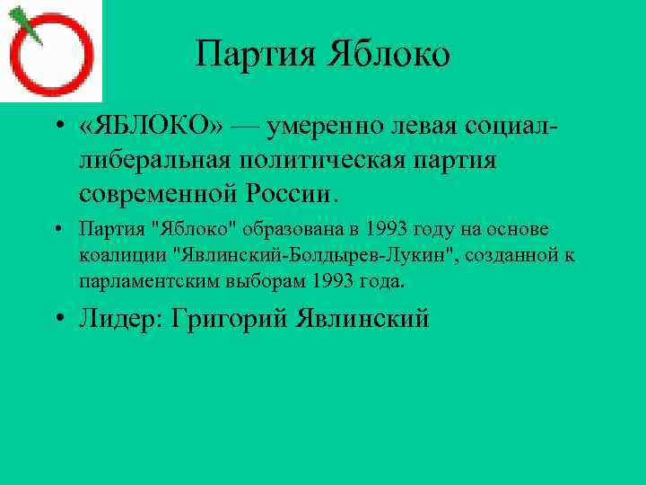 Партия Яблоко • «ЯБЛОКО» — умеренно левая социаллиберальная политическая партия современной России. • Партия