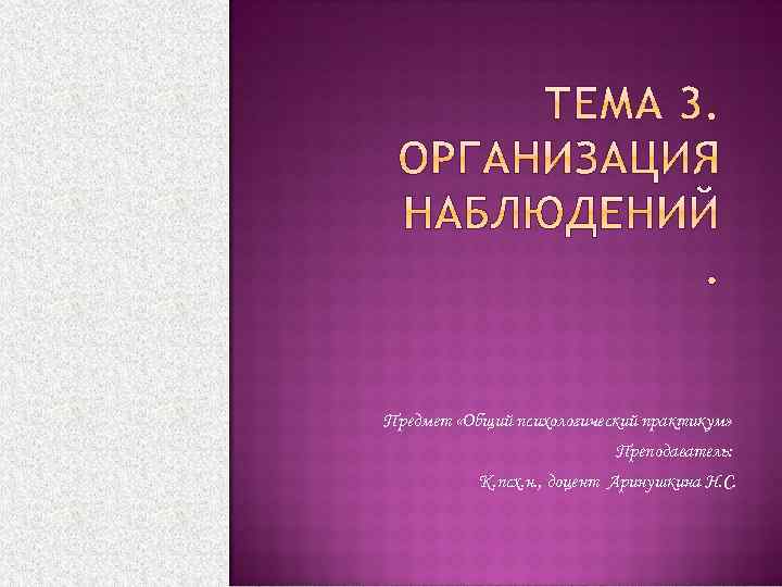 Предмет «Общий психологический практикум» Преподаватель: К. псх. н. , доцент Аринушкина Н. С. 