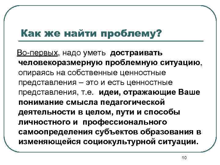 Как же найти проблему? Во-первых, надо уметь достраивать человекоразмерную проблемную ситуацию, опираясь на собственные