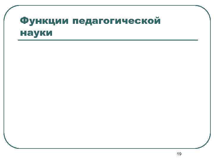 Функции педагогической науки 19 