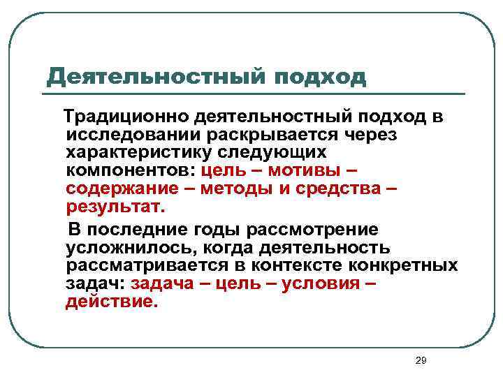 Деятельностный подход Традиционно деятельностный подход в исследовании раскрывается через характеристику следующих компонентов: цель –